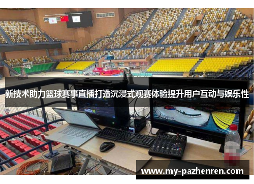 新技术助力篮球赛事直播打造沉浸式观赛体验提升用户互动与娱乐性