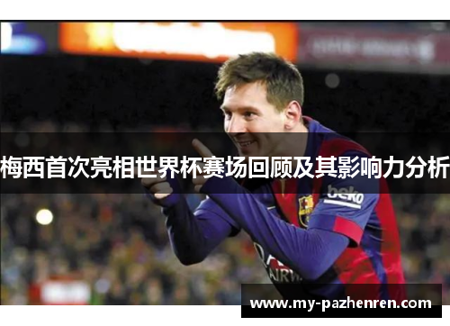 梅西首次亮相世界杯赛场回顾及其影响力分析