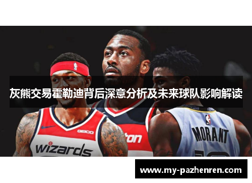 灰熊交易霍勒迪背后深意分析及未来球队影响解读