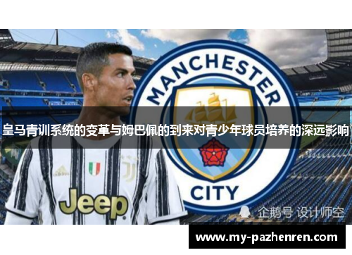 皇马青训系统的变革与姆巴佩的到来对青少年球员培养的深远影响