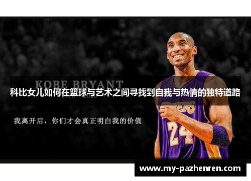科比女儿如何在篮球与艺术之间寻找到自我与热情的独特道路