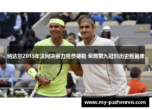 纳达尔2015年法网决赛力克费德勒 荣膺第九冠创历史新篇章