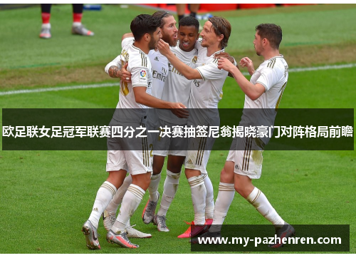 欧足联女足冠军联赛四分之一决赛抽签尼翁揭晓豪门对阵格局前瞻 欧足联女足冠军联赛四分之一决赛抽签尼翁揭晓豪门对阵格局前瞻