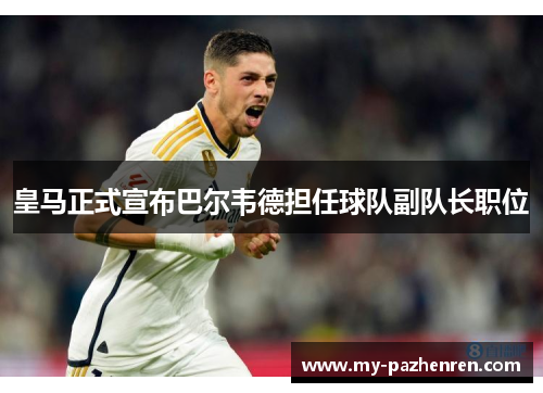 皇马正式宣布巴尔韦德担任球队副队长职位 皇马正式宣布巴尔韦德担任球队副队长职位