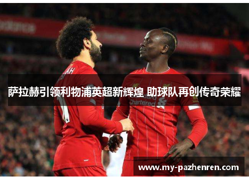 萨拉赫引领利物浦英超新辉煌 助球队再创传奇荣耀