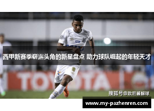 西甲新赛季崭露头角的新星盘点 助力球队崛起的年轻天才