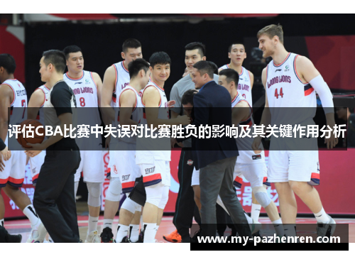 评估CBA比赛中失误对比赛胜负的影响及其关键作用分析 评估CBA比赛中失误对比赛胜负的影响及其关键作用分析
