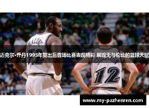 迈克尔·乔丹1995年复出后首场比赛表现精彩 展现无与伦比的篮球天赋