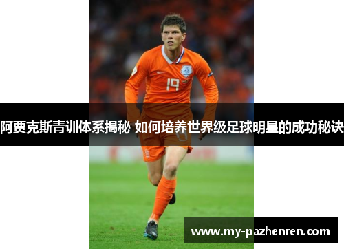 阿贾克斯青训体系揭秘 如何培养世界级足球明星的成功秘诀