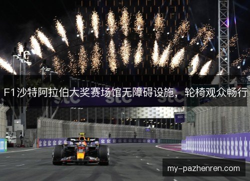 F1沙特阿拉伯大奖赛场馆无障碍设施，轮椅观众畅行