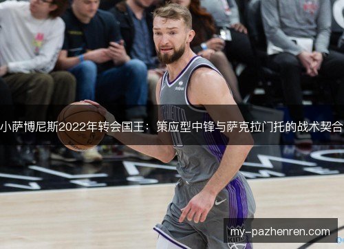 小萨博尼斯2022年转会国王：策应型中锋与萨克拉门托的战术契合